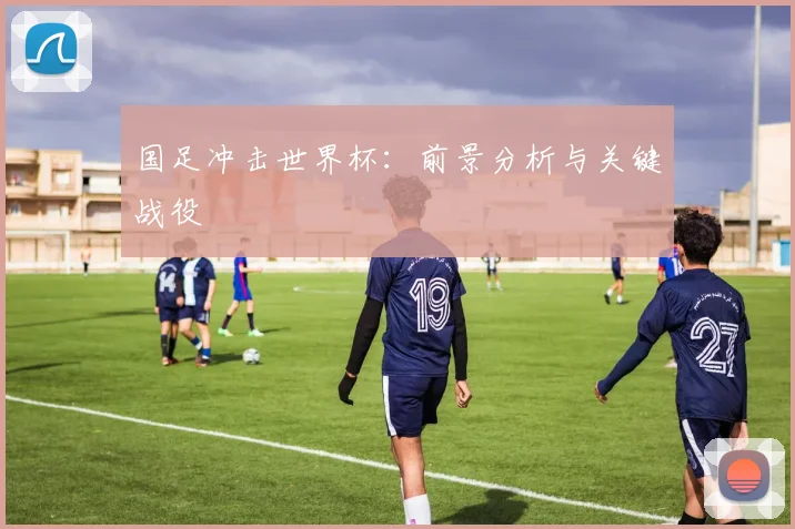 国足冲击世界杯：前景分析与关键战役