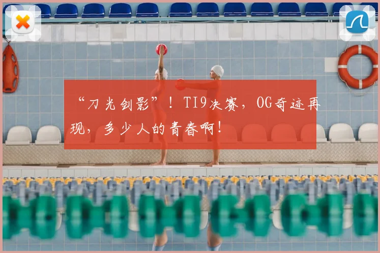 “刀光剑影”!TI9决赛,OG奇迹再现,多少人的青春啊!