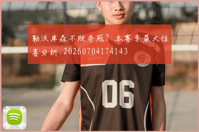 勒沃库森不败夺冠？本赛季最大惊喜分析_20260704174143