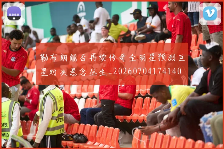 勒布朗能否再续传奇全明星预测巨星对决悬念丛生_20260704174140