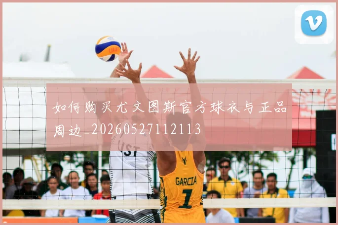 如何购买尤文图斯官方球衣与正品周边_20260527112113