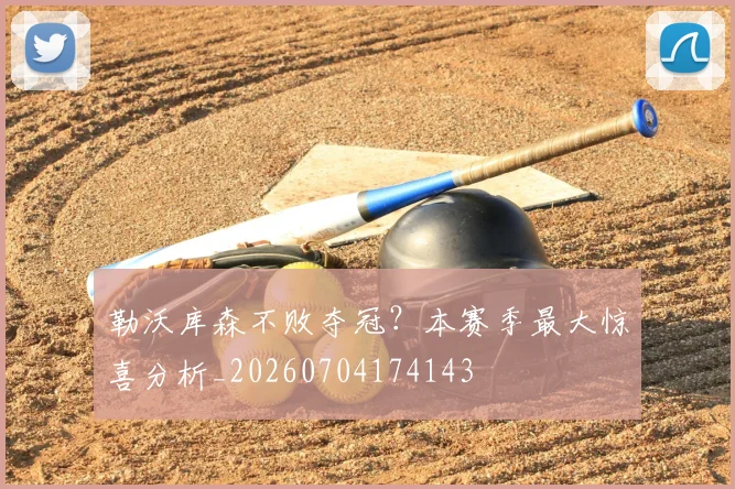 勒沃库森不败夺冠？本赛季最大惊喜分析_20260704174143