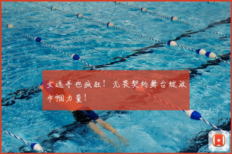 女选手也疯狂！无畏契约舞台绽放巾帼力量！