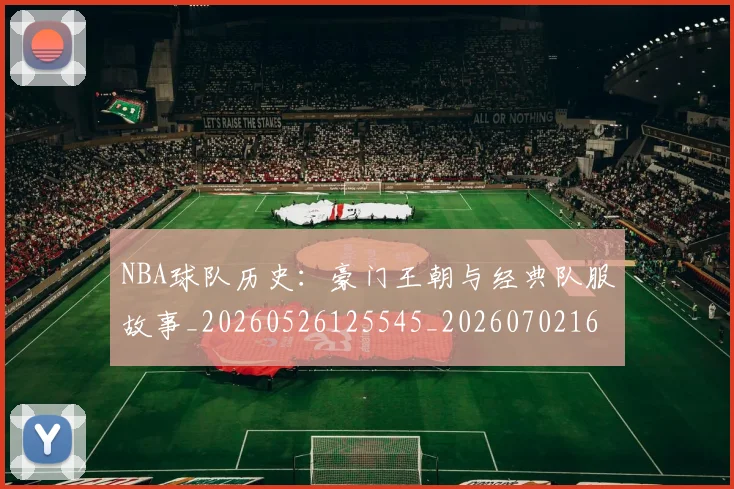 NBA球队历史:豪门王朝与经典队服故事_20260526125545_20260702165520