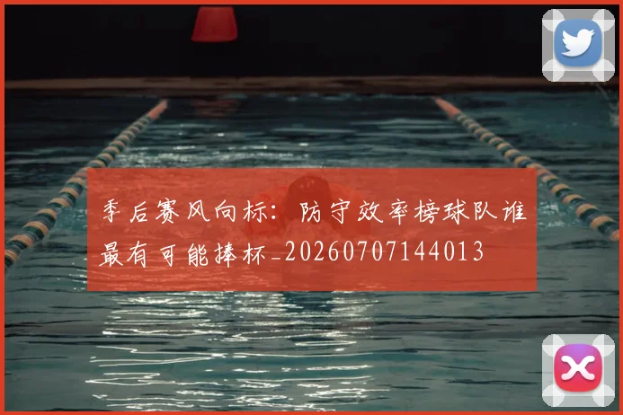 季后赛风向标：防守效率榜球队谁最有可能捧杯_20260707144013