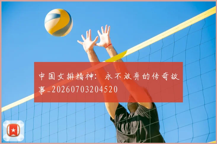 中国女排精神：永不放弃的传奇故事_20260703204520