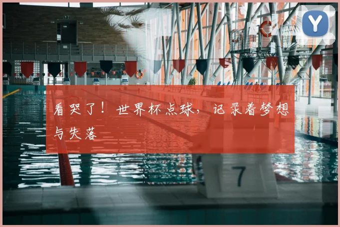 看哭了!世界杯点球,记录着梦想与失落