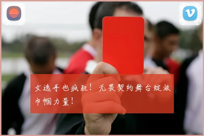 女选手也疯狂!无畏契约舞台绽放巾帼力量!