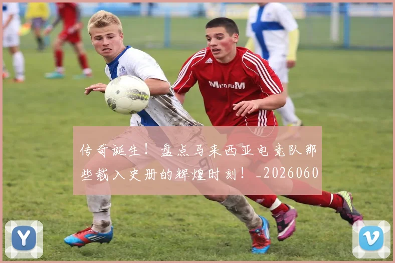 传奇诞生!盘点马来西亚电竞队那些载入史册的辉煌时刻!_20260601173434