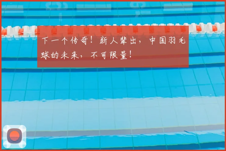 下一个传奇！新人辈出，中国羽毛球的未来，不可限量！
