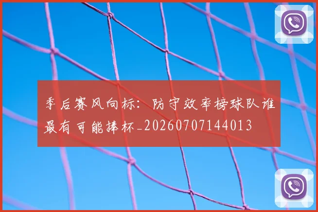季后赛风向标:防守效率榜球队谁最有可能捧杯_20260707144013