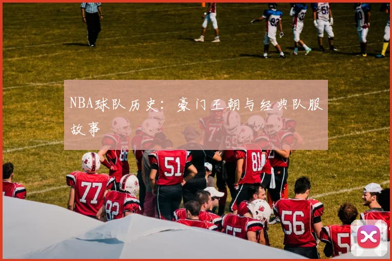 NBA球队历史：豪门王朝与经典队服故事