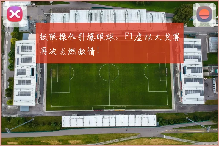 极限操作引爆眼球,F1虚拟大奖赛再次点燃激情!