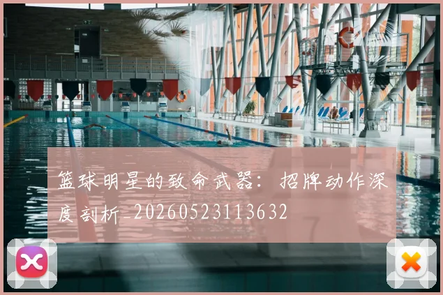 篮球明星的致命武器:招牌动作深度剖析_20260523113632