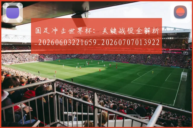 国足冲击世界杯：关键战役全解析_20260603221659_20260707013922
