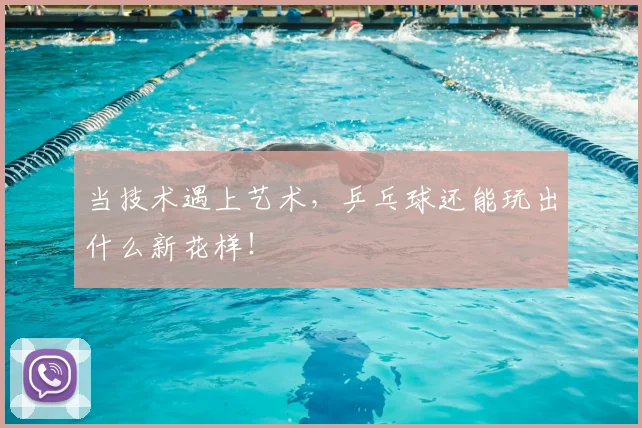 当技术遇上艺术,乒乓球还能玩出什么新花样!