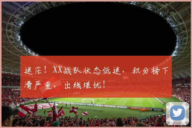 迷茫！XX战队状态低迷，积分榜下滑严重，出线堪忧！