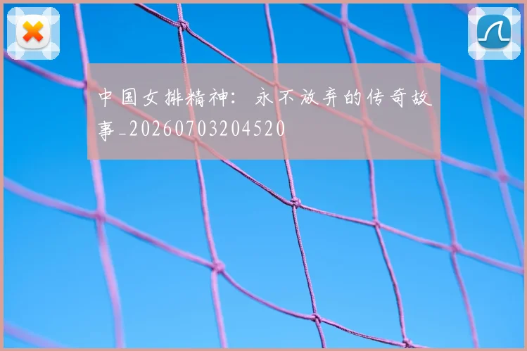 中国女排精神：永不放弃的传奇故事_20260703204520
