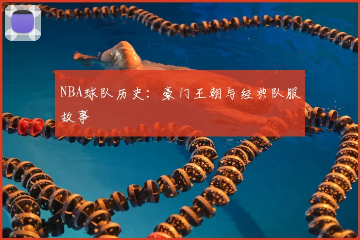 NBA球队历史:豪门王朝与经典队服故事