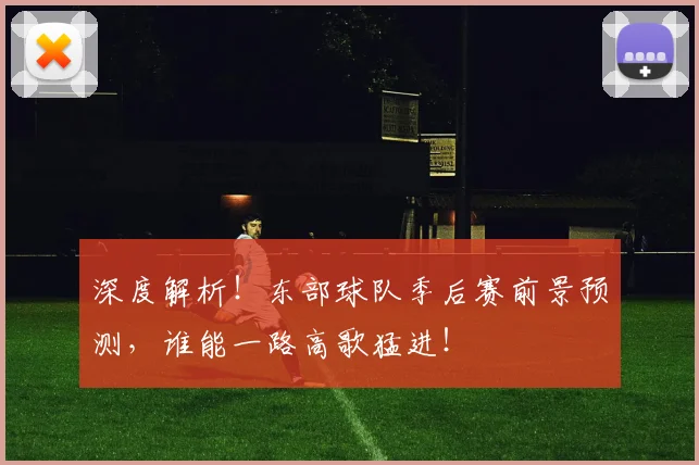 深度解析！东部球队季后赛前景预测，谁能一路高歌猛进！