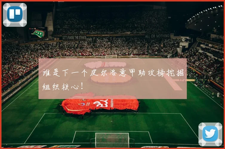 谁是下一个皮尔洛意甲助攻榜挖掘组织核心!
