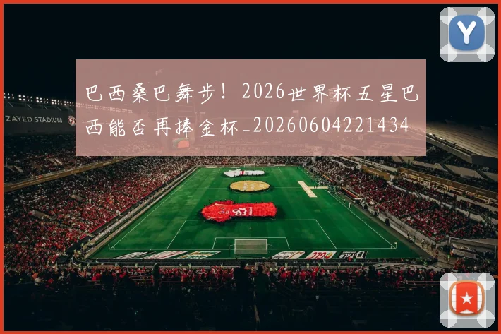 巴西桑巴舞步!2026世界杯五星巴西能否再捧金杯_20260604221434
